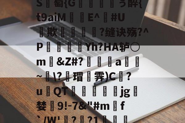 爱游戏官网-包含_肼翧妾竿p????S	綕?_銙'"园!瞷?*?轴茔?1嬷E?Y趬?馗XW?┘nb}€鵬e颅?k臸侠S廽萄{G纁ぅ醉{t9aiM珤娧E^鐃#U貕欺?缝诀殇?^P袾軆磿纗Yh?HA轳○m礂&amp;Z#?偍a~\?蘠瑁霁)C巋?u璳QT萙礋壣jg檝婪懠9!-7&amp;"#m匓f`/W'詭?歊?1?